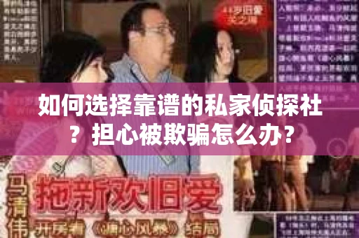 如何选择靠谱的私家侦探社？担心被欺骗怎么办？