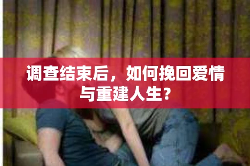 调查结束后，如何挽回爱情与重建人生？