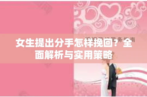 女生提出分手怎样挽回？全面解析与实用策略