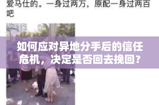 如何应对异地分手后的信任危机，决定是否回去挽回？