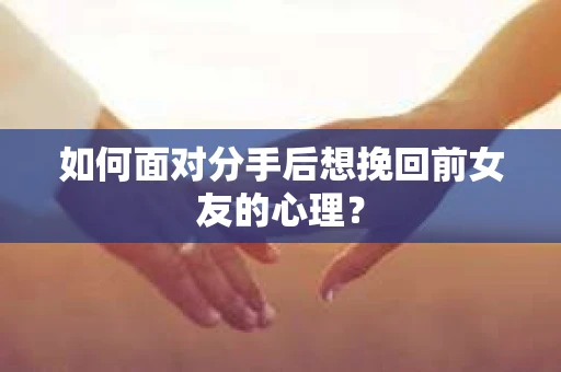 如何面对分手后想挽回前女友的心理？