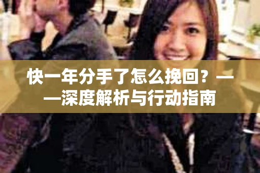 快一年分手了怎么挽回？——深度解析与行动指南