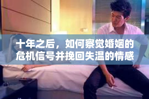 十年之后，如何察觉婚姻的危机信号并挽回失温的情感？