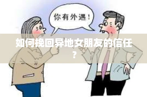 如何挽回异地女朋友的信任？