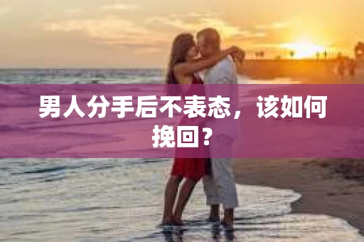 男人分手后不表态，该如何挽回？