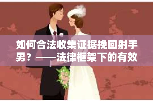 如何合法收集证据挽回射手男？——法律框架下的有效证据收集方案