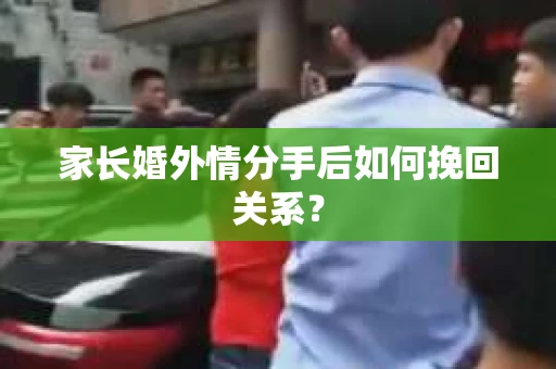 家长婚外情分手后如何挽回关系？