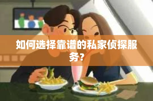 如何选择靠谱的私家侦探服务？