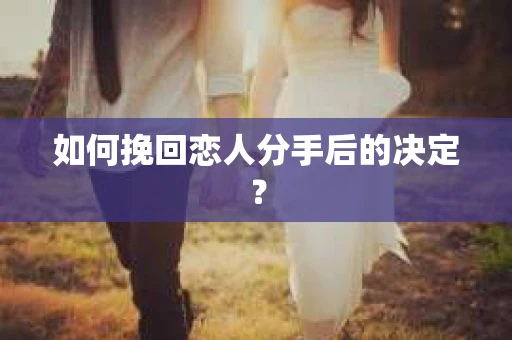 如何挽回恋人分手后的决定？
