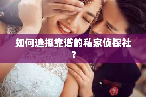 如何选择靠谱的私家侦探社？