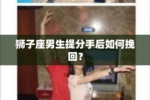 狮子座男生提分手后如何挽回？
