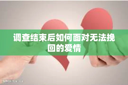 调查结束后如何面对无法挽回的爱情