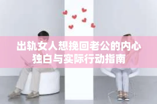 出轨女人想挽回老公的内心独白与实际行动指南
