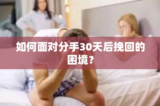 如何面对分手30天后挽回的困境？