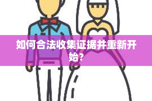 如何合法收集证据并重新开始？