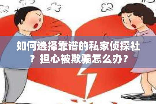 如何选择靠谱的私家侦探社？担心被欺骗怎么办？