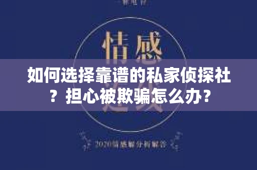 如何选择靠谱的私家侦探社？担心被欺骗怎么办？