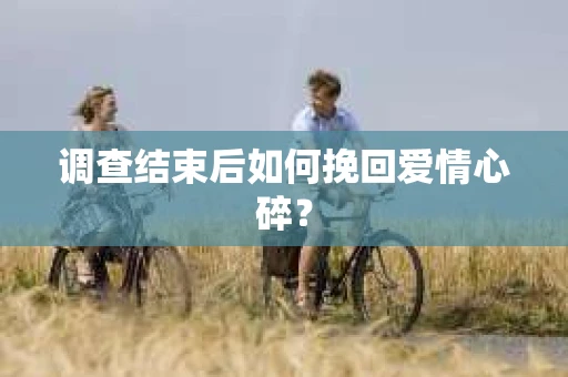 调查结束后如何挽回爱情心碎？