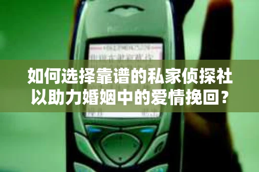 如何选择靠谱的私家侦探社以助力婚姻中的爱情挽回？