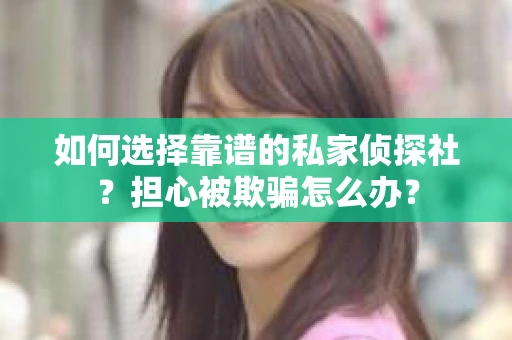 如何选择靠谱的私家侦探社？担心被欺骗怎么办？