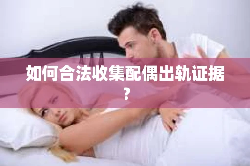 如何合法收集配偶出轨证据？