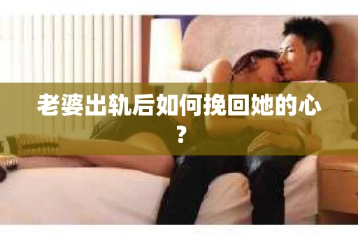 老婆出轨后如何挽回她的心？