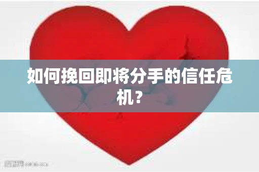 如何挽回即将分手的信任危机？