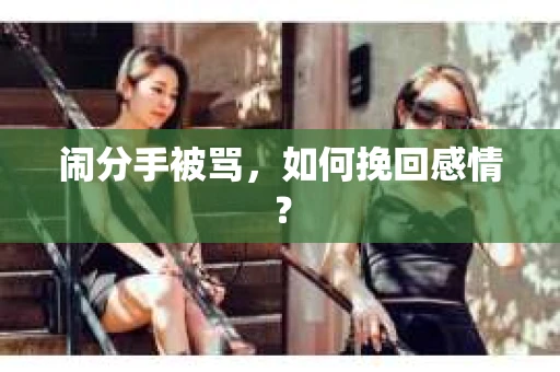 闹分手被骂，如何挽回感情？