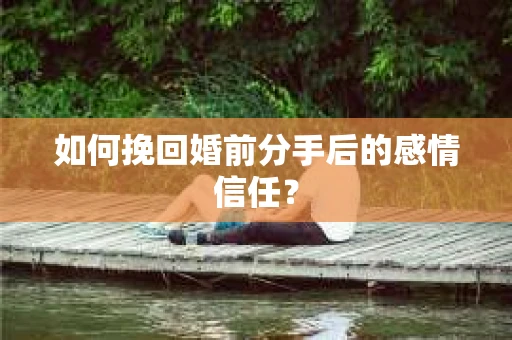 如何挽回婚前分手后的感情信任？