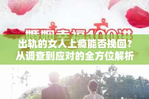 出轨的女人上瘾能否挽回？从调查到应对的全方位解析