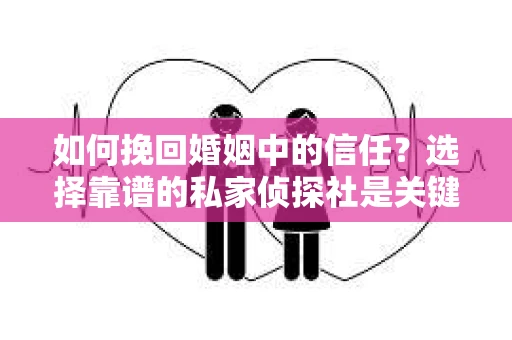 如何挽回婚姻中的信任？选择靠谱的私家侦探社是关键